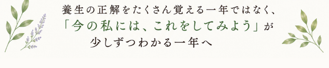 養生の正解をたくさん覚える一年ではなく、「今の私には、これをしてみよう」が少しずつわかる一年へ