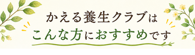 かえる養生クラブはこんな方におすすめです